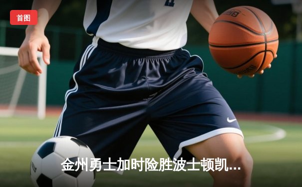 金州勇士加时险胜波士顿凯尔特人，库里独揽45分创赛季新高