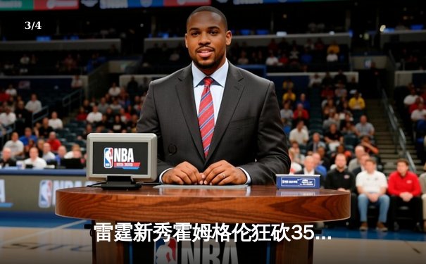 雷霆新秀霍姆格伦狂砍35分创生涯新高，助力球队逆转爵士 - 3