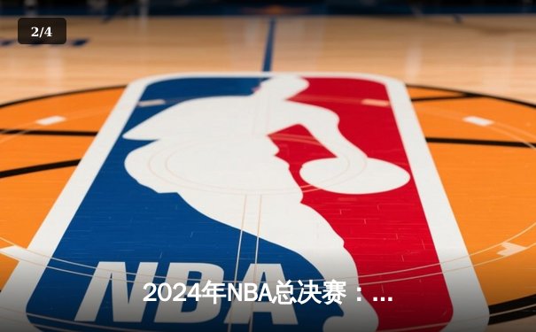 2024年NBA总决赛：凯尔特人险胜掘金，塔图姆狂砍42分夺赛点 - 2