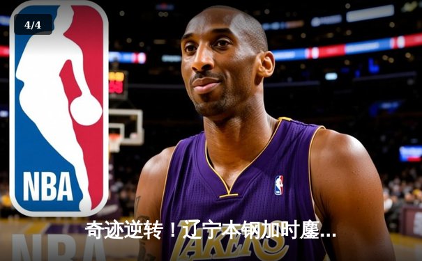 奇迹逆转！辽宁本钢加时鏖战险胜广东东莞大益，赵继伟砍下33分创赛季新高 - 4