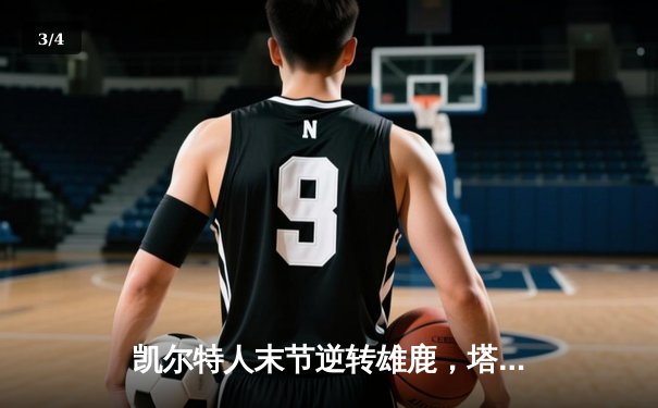 凯尔特人末节逆转雄鹿，塔图姆42分率队锁定东部半决赛席位 - 3