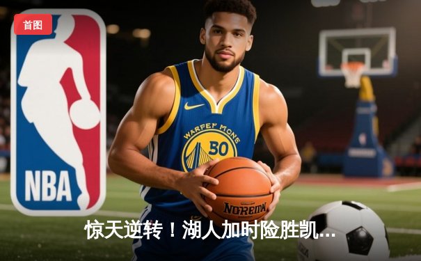 惊天逆转！湖人加时险胜凯尔特人，詹姆斯40分准三双主宰宿命对决