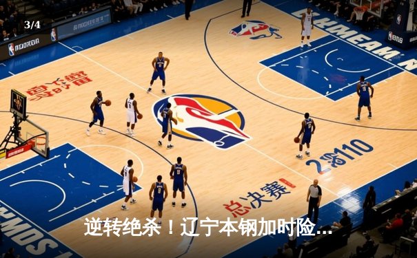 逆转绝杀！辽宁本钢加时险胜广东宏远 赵继伟32分献关键三分 - 3