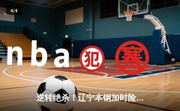 逆转绝杀！辽宁本钢加时险胜广东宏远 赵继伟32分献关键三分 - 4